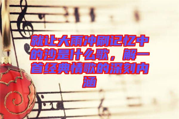 就讓大雨沖刷記憶中的沙是什么歌，解一首經(jīng)典情歌的深刻內(nèi)涵