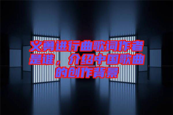 義勇進(jìn)行曲歌詞作者是誰，介紹中國歌曲的創(chuàng)作背景