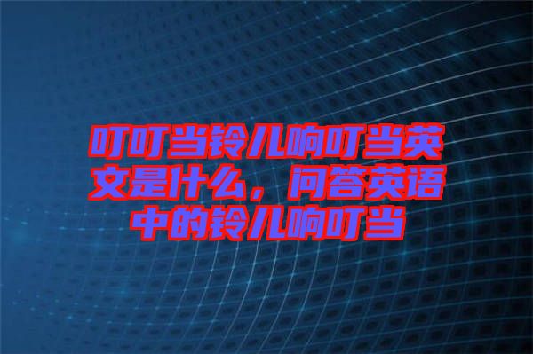 叮叮當鈴兒響叮當英文是什么，問答英語中的鈴兒響叮當