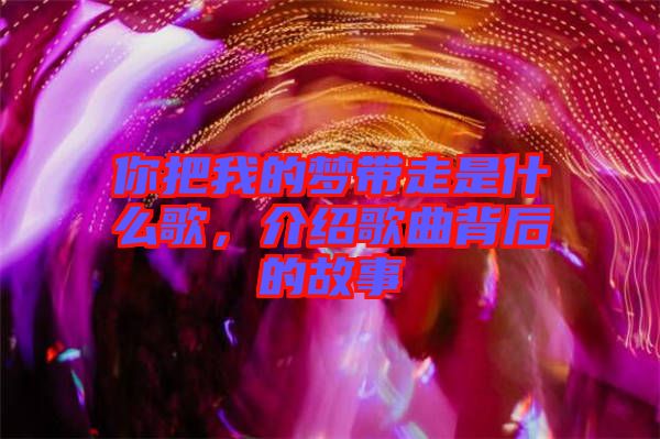 你把我的夢(mèng)帶走是什么歌，介紹歌曲背后的故事