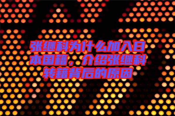 張繼科為什么加入日本國(guó)籍，介紹張繼科轉(zhuǎn)籍背后的原因