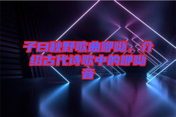 子曰秋野歌曲咿呦，介紹古代詩歌中的咿呦音