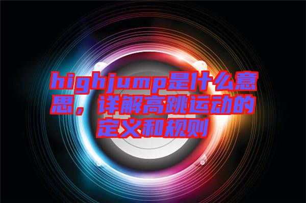 highjump是什么意思，詳解高跳運(yùn)動(dòng)的定義和規(guī)則