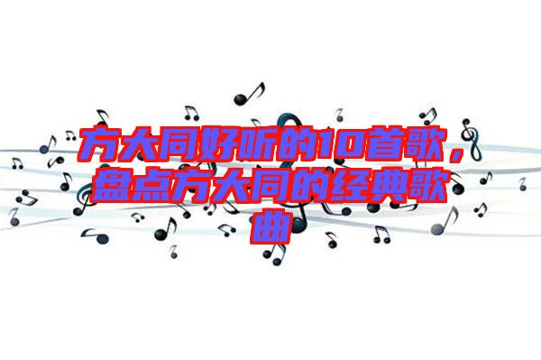 方大同好聽的10首歌，盤點(diǎn)方大同的經(jīng)典歌曲