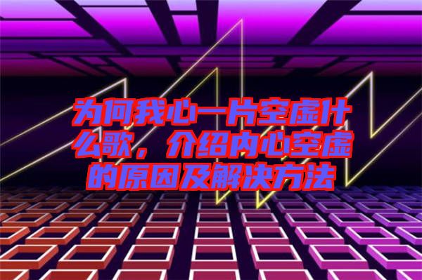 為何我心一片空虛什么歌，介紹內(nèi)心空虛的原因及解決方法