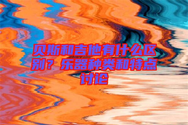 貝斯和吉他有什么區(qū)別？樂器種類和特點(diǎn)討論