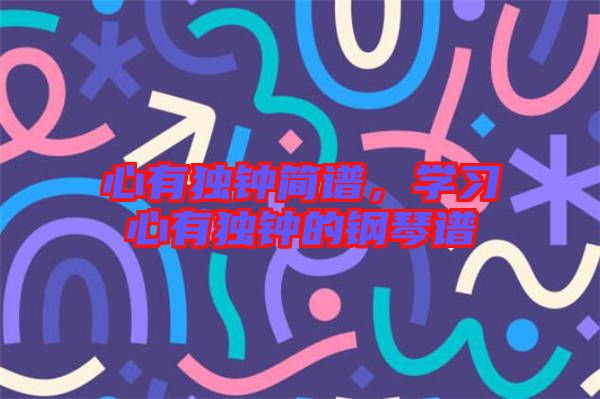 心有獨(dú)鐘簡譜，學(xué)習(xí)心有獨(dú)鐘的鋼琴譜