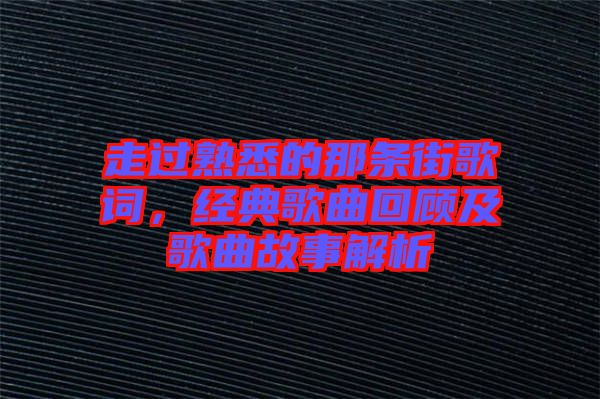 走過熟悉的那條街歌詞，經(jīng)典歌曲回顧及歌曲故事解析