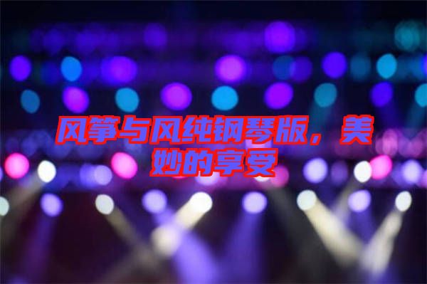 風(fēng)箏與風(fēng)純鋼琴版，美妙的享受