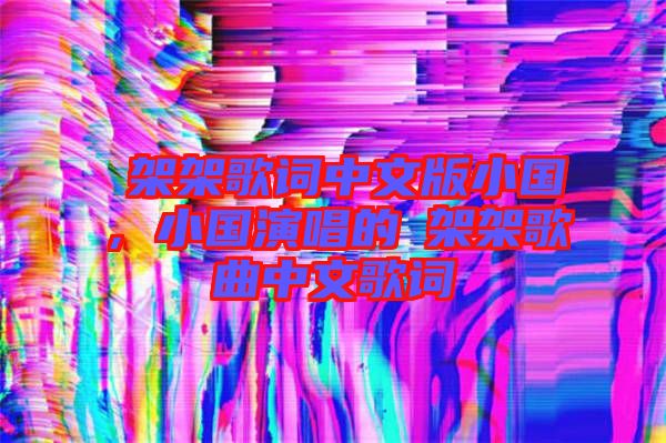 囧架架歌詞中文版小國，小國演唱的囧架架歌曲中文歌詞