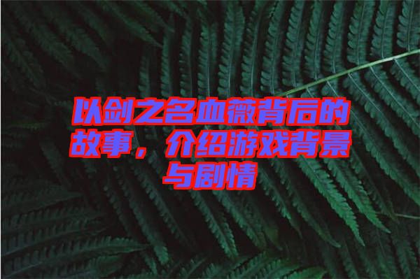 以劍之名血薇背后的故事，介紹游戲背景與劇情