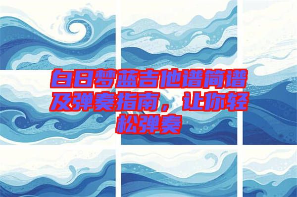 白日夢(mèng)藍(lán)吉他譜簡(jiǎn)譜及彈奏指南，讓你輕松彈奏