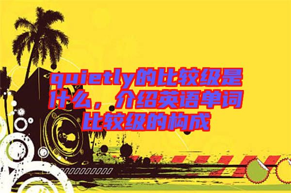 quietly的比較級是什么，介紹英語單詞比較級的構成