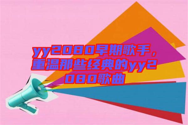 yy2080早期歌手，重溫那些經(jīng)典的yy2080歌曲