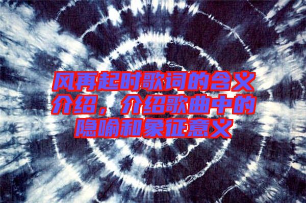風(fēng)再起時(shí)歌詞的含義介紹，介紹歌曲中的隱喻和象征意義