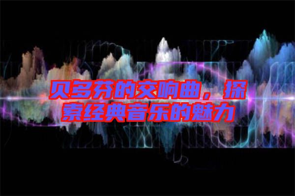 貝多芬的交響曲，探索經(jīng)典音樂的魅力