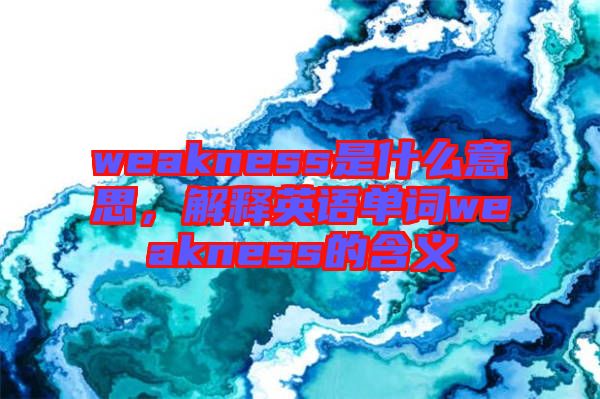 weakness是什么意思，解釋英語單詞weakness的含義