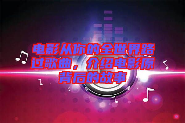 電影從你的全世界路過歌曲，介紹電影原背后的故事