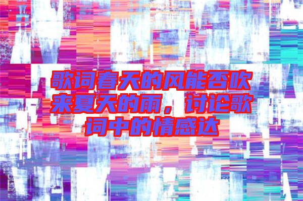 歌詞春天的風(fēng)能否吹來夏天的雨，討論歌詞中的情感達(dá)