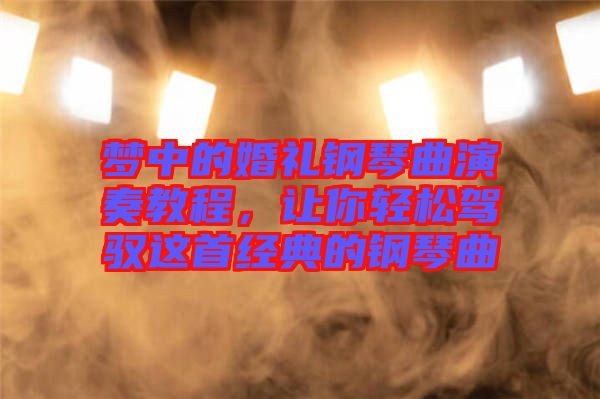 夢中的婚禮鋼琴曲演奏教程，讓你輕松駕馭這首經(jīng)典的鋼琴曲