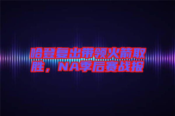 哈登復(fù)出帶領(lǐng)火箭取勝，NA季后賽戰(zhàn)報(bào)