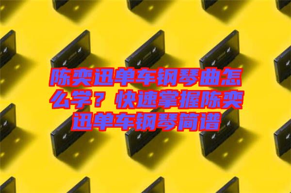 陳奕迅單車鋼琴曲怎么學(xué)？快速掌握陳奕迅單車鋼琴簡譜