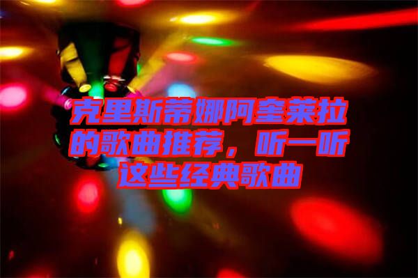 克里斯蒂娜阿奎萊拉的歌曲推薦，聽一聽這些經(jīng)典歌曲