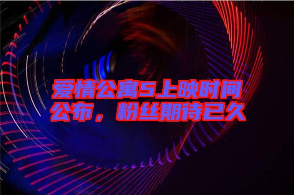 愛情公寓5上映時間公布，粉絲期待已久