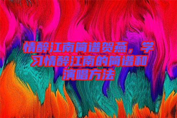 情醉江南簡(jiǎn)譜賀燕，學(xué)習(xí)情醉江南的簡(jiǎn)譜和演唱方法