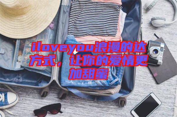 iloveyou浪漫的達(dá)方式，讓你的愛情更加甜蜜