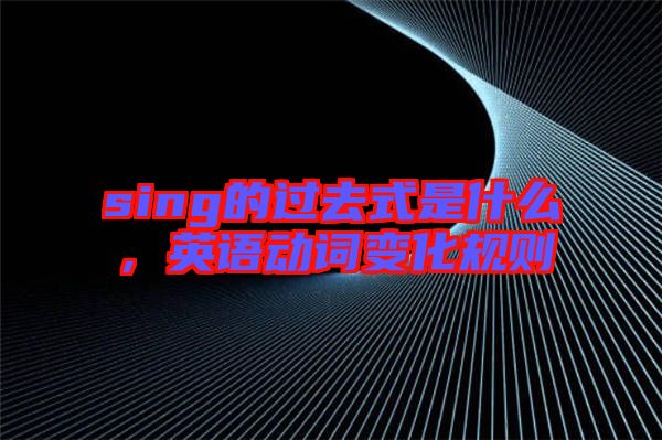 sing的過去式是什么，英語動詞變化規(guī)則