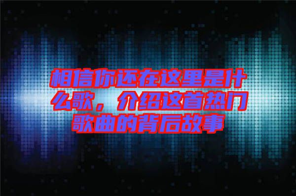 相信你還在這里是什么歌，介紹這首熱門歌曲的背后故事
