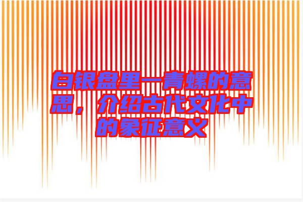 白銀盤里一青螺的意思，介紹古代文化中的象征意義
