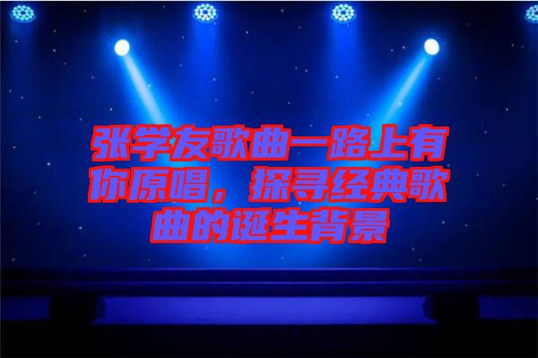 張學友歌曲一路上有你原唱，探尋經典歌曲的誕生背景