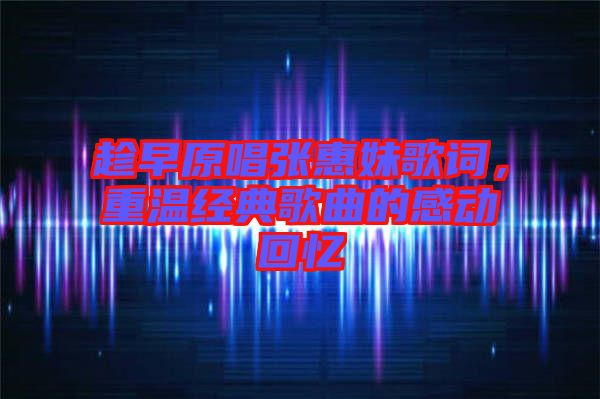 趁早原唱張惠妹歌詞，重溫經(jīng)典歌曲的感動(dòng)回憶