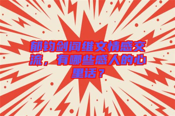 郁鈞劍閻維文情感交流，有哪些感人的心里話(huà)？