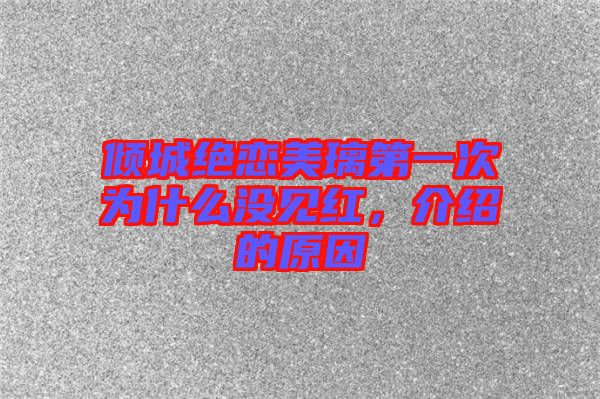 傾城絕戀美璃第一次為什么沒(méi)見(jiàn)紅，介紹的原因