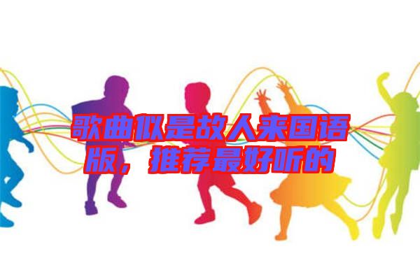 歌曲似是故人來國語版，推薦最好聽的