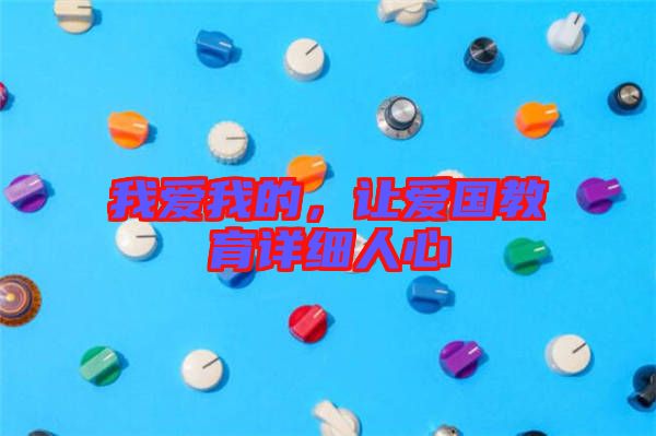 我愛我的，讓愛國(guó)教育詳細(xì)人心