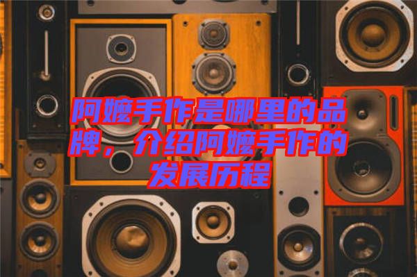 阿嬤手作是哪里的品牌，介紹阿嬤手作的發(fā)展歷程