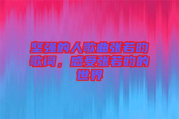堅強的人歌曲張若昀歌詞，感受張若昀的世界