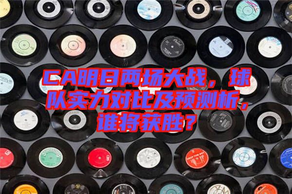 CA明日兩場大戰(zhàn)，球隊實力對比及預測析，誰將獲勝？