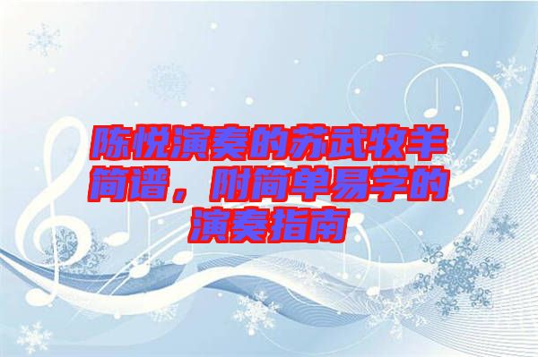 陳悅演奏的蘇武牧羊簡(jiǎn)譜，附簡(jiǎn)單易學(xué)的演奏指南