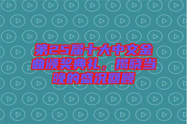 第25屆十大中文金曲頒獎(jiǎng)典禮，揭曉當(dāng)晚的盛況回顧