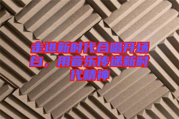 走進(jìn)新時代合唱開場白，用音樂傳遞新時代精神