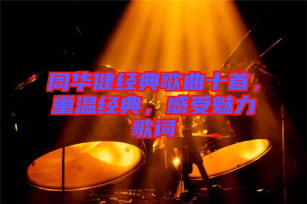 周華健經(jīng)典歌曲十首，重溫經(jīng)典，感受魅力歌詞