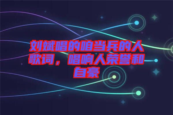 劉斌唱的咱當(dāng)兵的人歌詞，唱響人榮譽和自豪