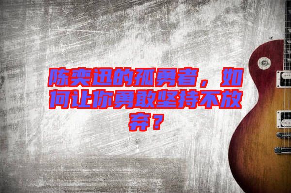 陳奕迅的孤勇者，如何讓你勇敢堅持不放棄？