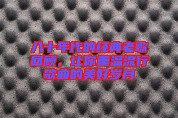八十年代的經(jīng)典老歌回顧，讓你重溫流行歌曲的美好歲月