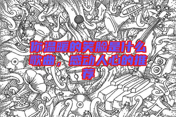 你溫暖的笑臉是什么歌曲，感動人心的推薦